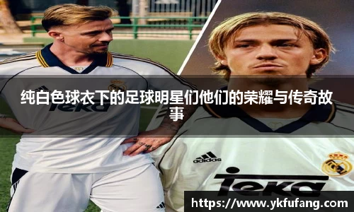 纯白色球衣下的足球明星们他们的荣耀与传奇故事