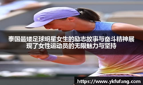 泰国最矮足球明星女生的励志故事与奋斗精神展现了女性运动员的无限魅力与坚持