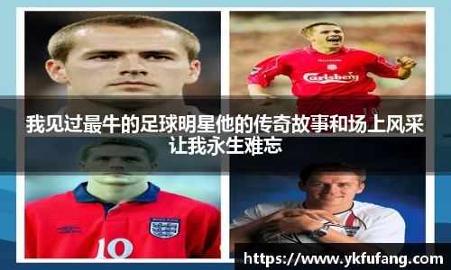 我见过最牛的足球明星他的传奇故事和场上风采让我永生难忘