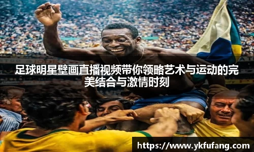 足球明星壁画直播视频带你领略艺术与运动的完美结合与激情时刻