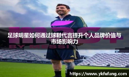 足球明星如何通过球鞋代言提升个人品牌价值与市场影响力